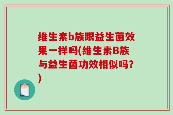 维生素b族跟益生菌效果一样吗(维生素B族与益生菌功效相似吗？)