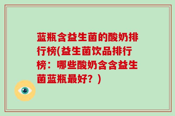 蓝瓶含益生菌的酸奶排行榜(益生菌饮品排行榜：哪些酸奶含含益生菌蓝瓶最好？)