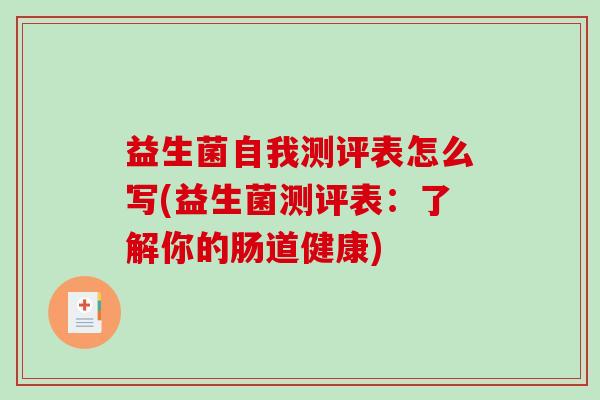 益生菌自我测评表怎么写(益生菌测评表：了解你的肠道健康)