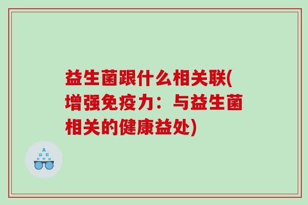益生菌跟什么相关联(增强免疫力：与益生菌相关的健康益处)