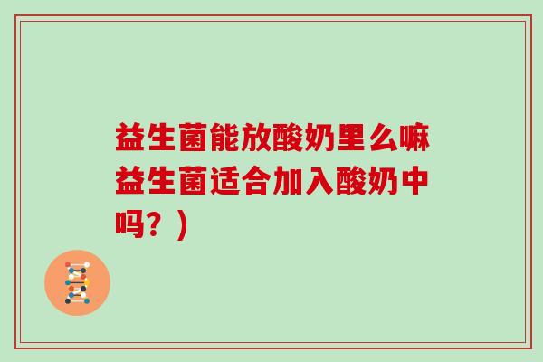 益生菌能放酸奶里么嘛益生菌适合加入酸奶中吗？)