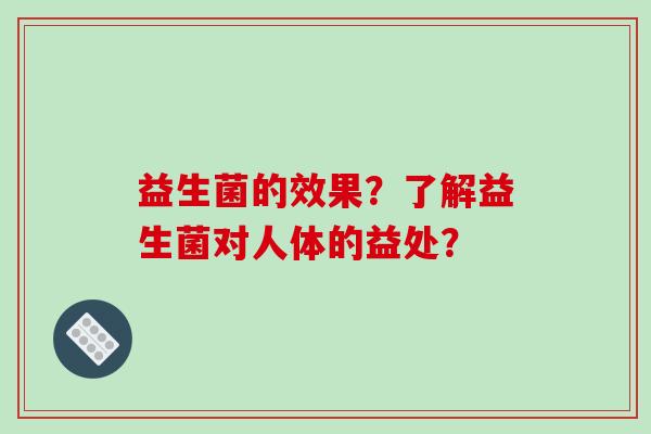 益生菌的效果？了解益生菌对人体的益处？