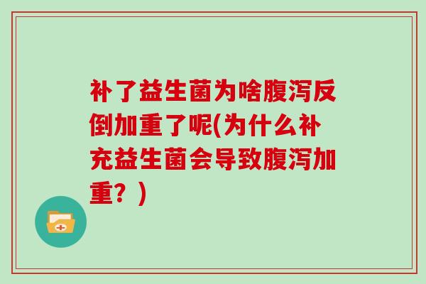 补了益生菌为啥腹泻反倒加重了呢(为什么补充益生菌会导致腹泻加重？)