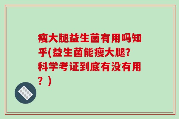 瘦大腿益生菌有用吗知乎(益生菌能瘦大腿？科学考证到底有没有用？)