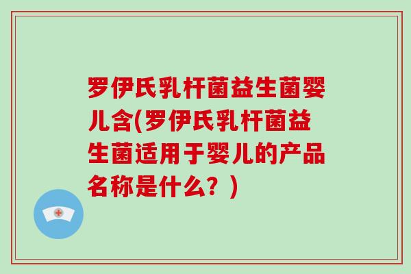 罗伊氏乳杆菌益生菌婴儿含(罗伊氏乳杆菌益生菌适用于婴儿的产品名称是什么？)