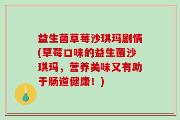 益生菌草莓沙琪玛剧情(草莓口味的益生菌沙琪玛，营养美味又有助于肠道健康！)