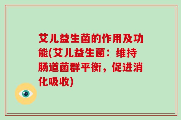 艾儿益生菌的作用及功能(艾儿益生菌：维持肠道菌群平衡，促进消化吸收)