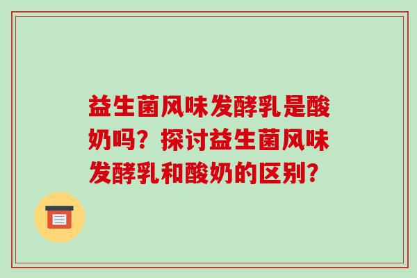 益生菌风味发酵乳是酸奶吗？探讨益生菌风味发酵乳和酸奶的区别？
