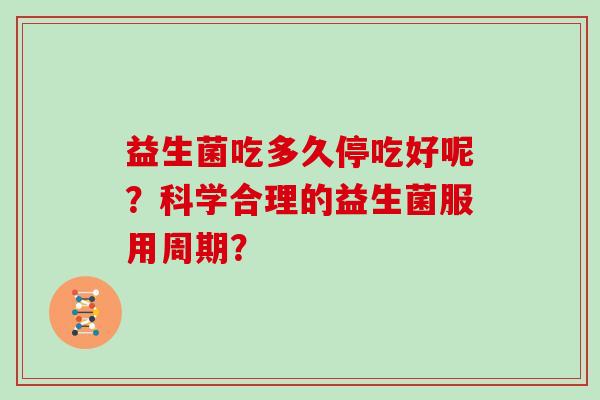 益生菌吃多久停吃好呢？科学合理的益生菌服用周期？