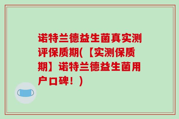 诺特兰德益生菌真实测评保质期(【实测保质期】诺特兰德益生菌用户口碑！)