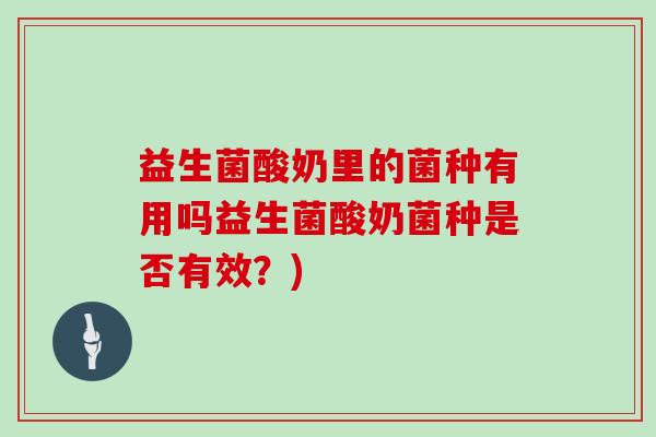 益生菌酸奶里的菌种有用吗益生菌酸奶菌种是否有效？)