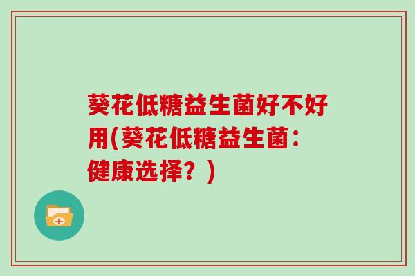 葵花低糖益生菌好不好用(葵花低糖益生菌：健康选择？)