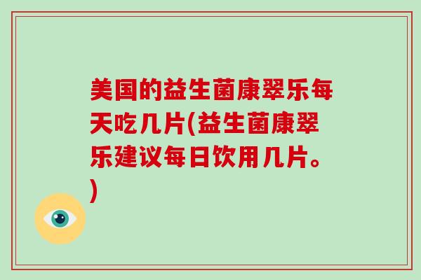 美国的益生菌康翠乐每天吃几片(益生菌康翠乐建议每日饮用几片。)