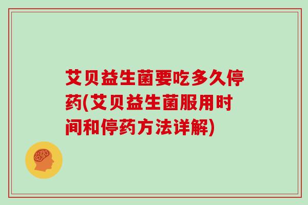 艾贝益生菌要吃多久停药(艾贝益生菌服用时间和停药方法详解)