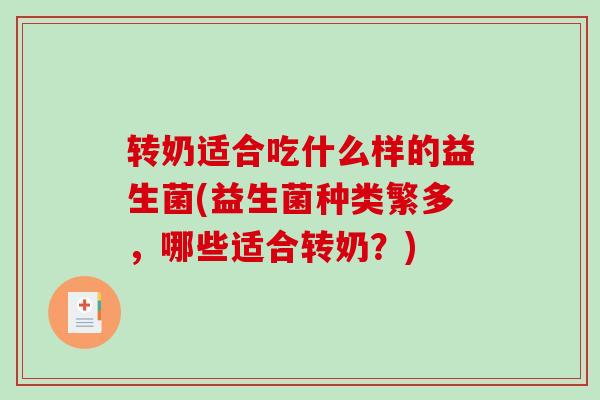 转奶适合吃什么样的益生菌(益生菌种类繁多，哪些适合转奶？)