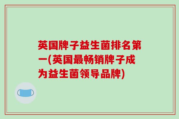 英国牌子益生菌排名第一(英国畅销牌子成为益生菌领导品牌) 英国牌子益生菌排名第一(英国畅销牌子成为益生菌领导品牌)
