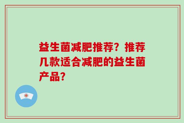 益生菌减肥推荐？推荐几款适合减肥的益生菌产品？