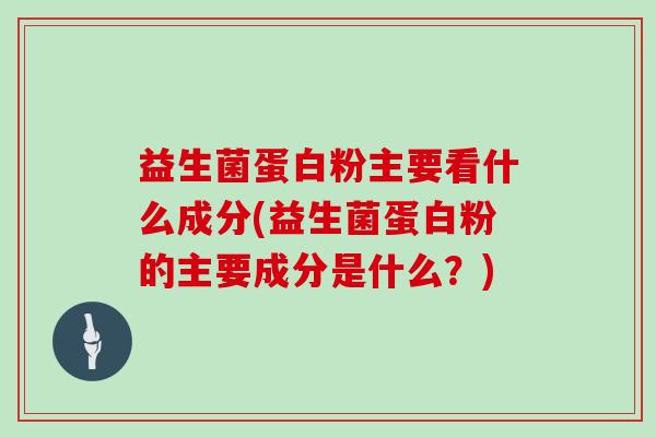 益生菌蛋白粉主要看什么成分(益生菌蛋白粉的主要成分是什么？)