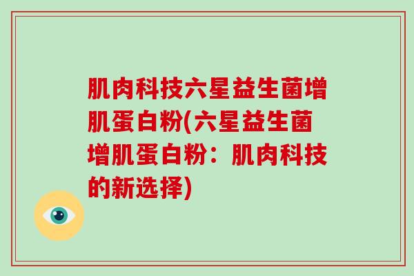 肌肉科技六星益生菌增肌蛋白粉(六星益生菌增肌蛋白粉：肌肉科技的新选择)