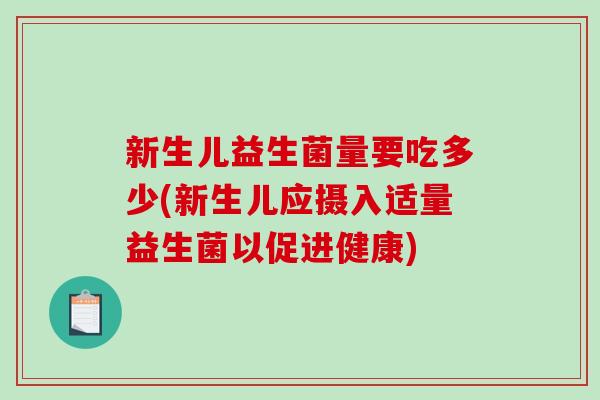 新生儿益生菌量要吃多少(新生儿应摄入适量益生菌以促进健康)