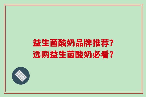 益生菌酸奶品牌推荐？选购益生菌酸奶必看？
