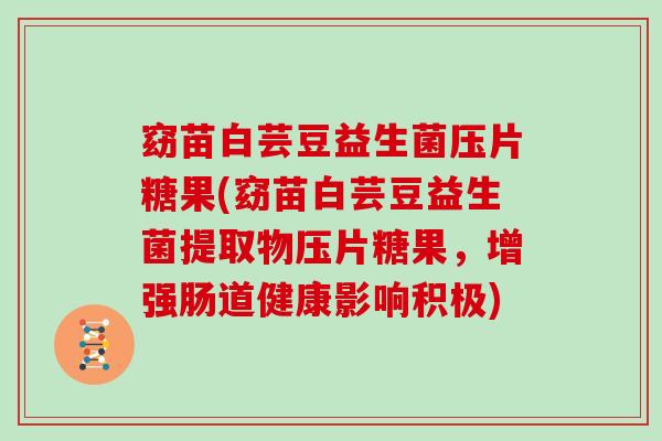 窈苗白芸豆益生菌压片糖果(窈苗白芸豆益生菌提取物压片糖果，增强肠道健康影响积极)