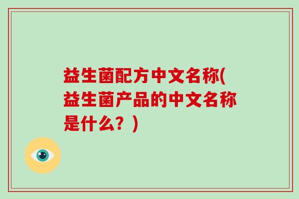 益生菌配方中文名称(益生菌产品的中文名称是什么？)