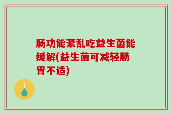 肠功能紊乱吃益生菌能缓解(益生菌可减轻肠胃不适)