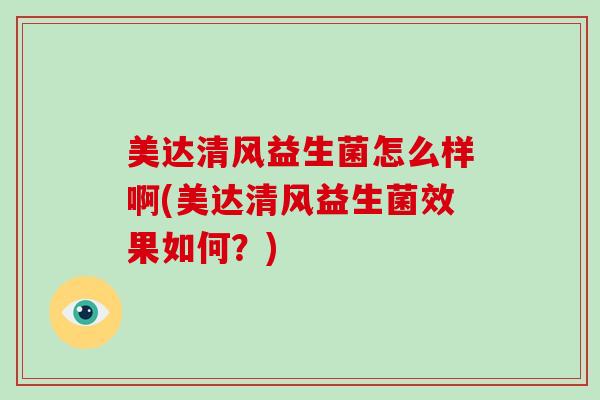 美达清风益生菌怎么样啊(美达清风益生菌效果如何？)