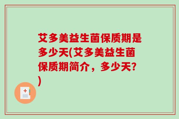 艾多美益生菌保质期是多少天(艾多美益生菌保质期简介，多少天？)