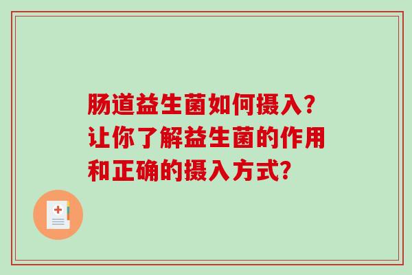 肠道益生菌如何摄入？让你了解益生菌的作用和正确的摄入方式？