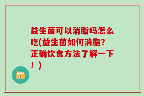 益生菌可以消脂吗怎么吃(益生菌如何消脂？正确饮食方法了解一下！)