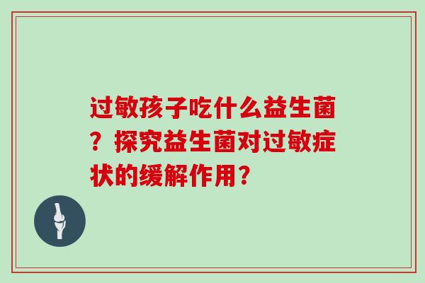 过敏孩子吃什么益生菌？探究益生菌对过敏症状的缓解作用？