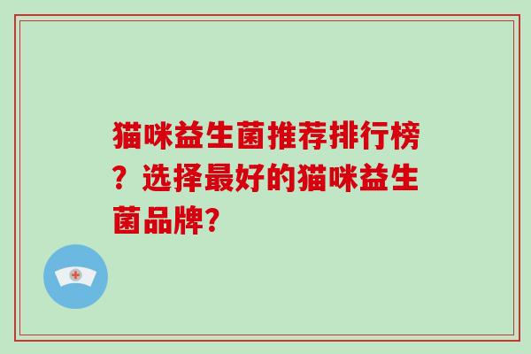 猫咪益生菌推荐排行榜？选择最好的猫咪益生菌品牌？