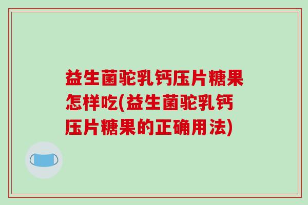 益生菌驼乳钙压片糖果怎样吃(益生菌驼乳钙压片糖果的正确用法) 益生菌驼乳钙压片糖果怎样吃(益生菌驼乳钙压片糖果的正确用法)