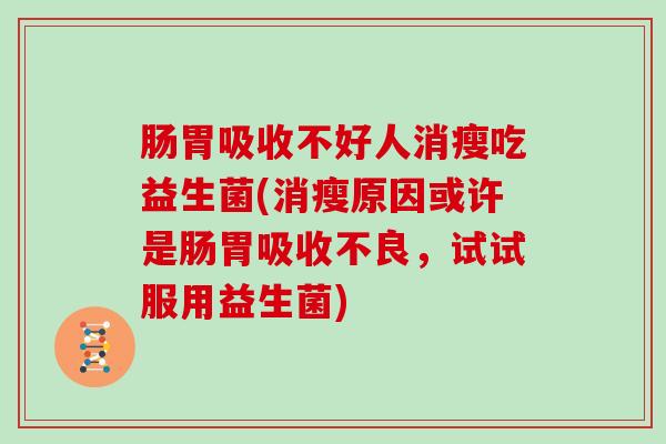 肠胃吸收不好人消瘦吃益生菌(消瘦原因或许是肠胃吸收不良，试试服用益生菌)