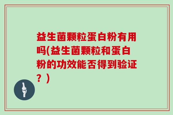 益生菌颗粒蛋白粉有用吗(益生菌颗粒和蛋白粉的功效能否得到验证？)