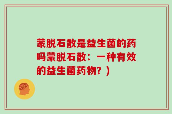 蒙脱石散是益生菌的药吗蒙脱石散：一种有效的益生菌？)