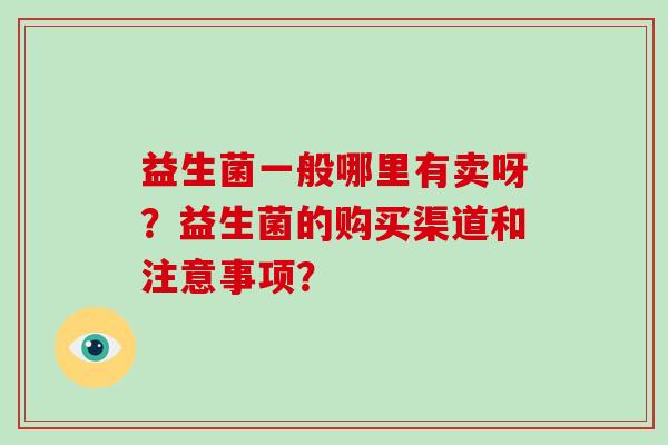 益生菌一般哪里有卖呀？益生菌的购买渠道和注意事项？