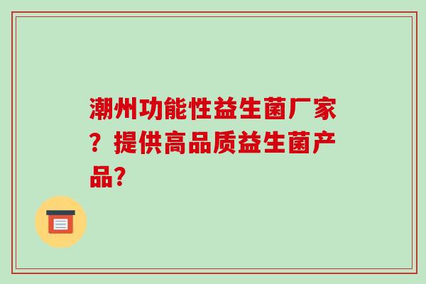 潮州功能性益生菌厂家？提供高品质益生菌产品？