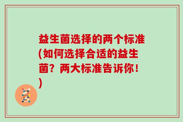 益生菌选择的两个标准(如何选择合适的益生菌？两大标准告诉你！)