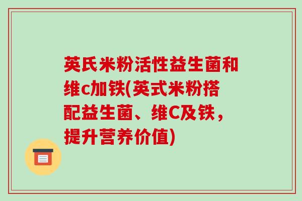 英氏米粉活性益生菌和维c加铁(英式米粉搭配益生菌、维C及铁，提升营养价值)