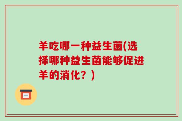 羊吃哪一种益生菌(选择哪种益生菌能够促进羊的消化？)