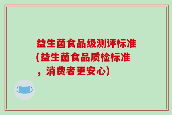 益生菌食品级测评标准(益生菌食品质检标准，消费者更安心)