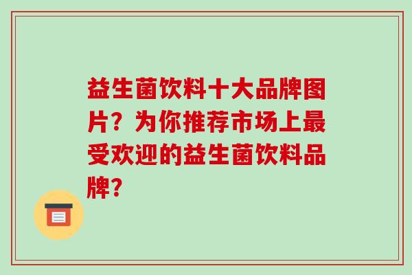 益生菌饮料十大品牌图片？为你推荐市场上最受欢迎的益生菌饮料品牌？