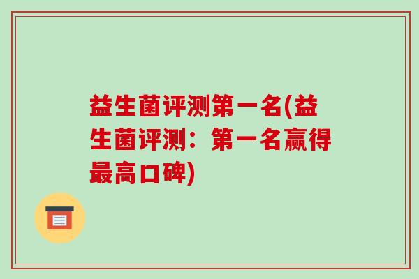 益生菌评测第一名(益生菌评测：第一名赢得最高口碑)