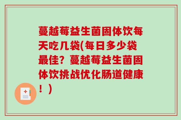 蔓越莓益生菌固体饮每天吃几袋(每日多少袋最佳？蔓越莓益生菌固体饮挑战优化肠道健康！)