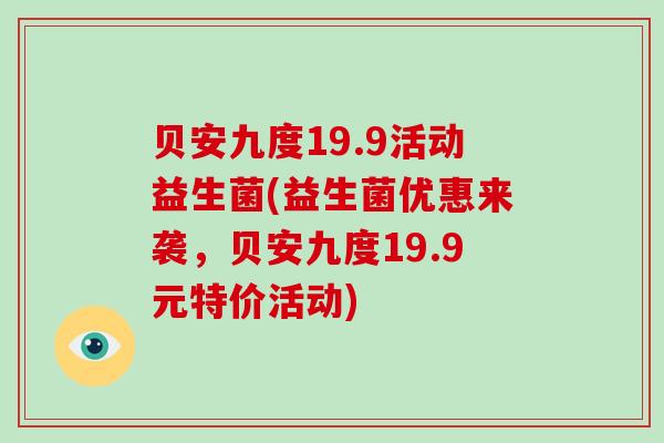 贝安九度19.9活动益生菌(益生菌优惠来袭，贝安九度19.9元特价活动)