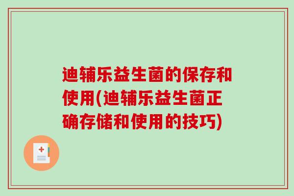 迪辅乐益生菌的保存和使用(迪辅乐益生菌正确存储和使用的技巧)