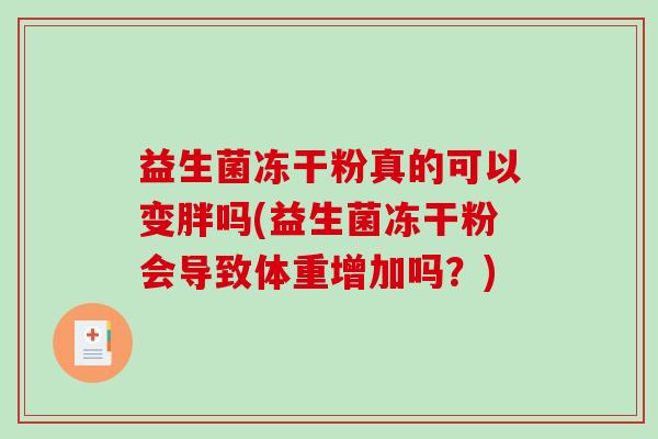 益生菌冻干粉真的可以变胖吗(益生菌冻干粉会导致体重增加吗？)
